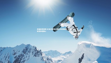 熊猫体育官网-AC米兰客场大捷积分榜再攀升 强势表现彰显争冠雄心