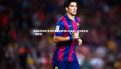 熊猫体育官网-林书豪率队豪取5胜1负佳绩，北京德比战一触即发