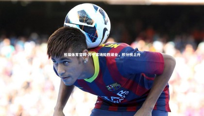 熊猫体育官网-苏宁客场险胜建业，积分榜上升