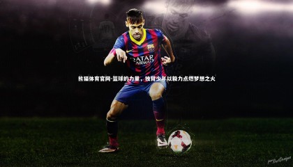 熊猫体育官网-篮球的力量，独臂少年以毅力点燃梦想之火