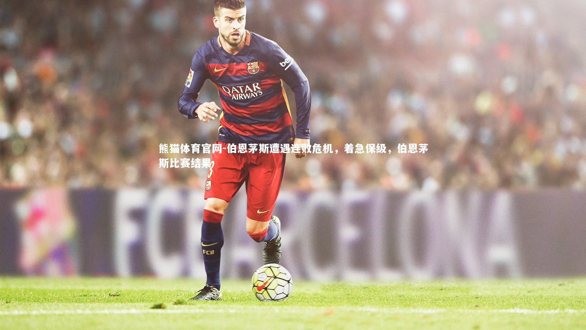 伯恩茅斯遭遇连败危机，着急保级，伯恩茅斯比赛结果
