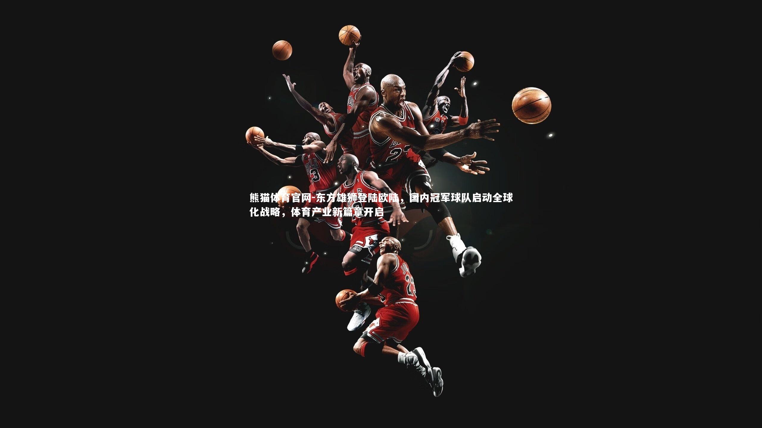 东方雄狮登陆欧陆，国内冠军球队启动全球化战略，体育产业新篇章开启