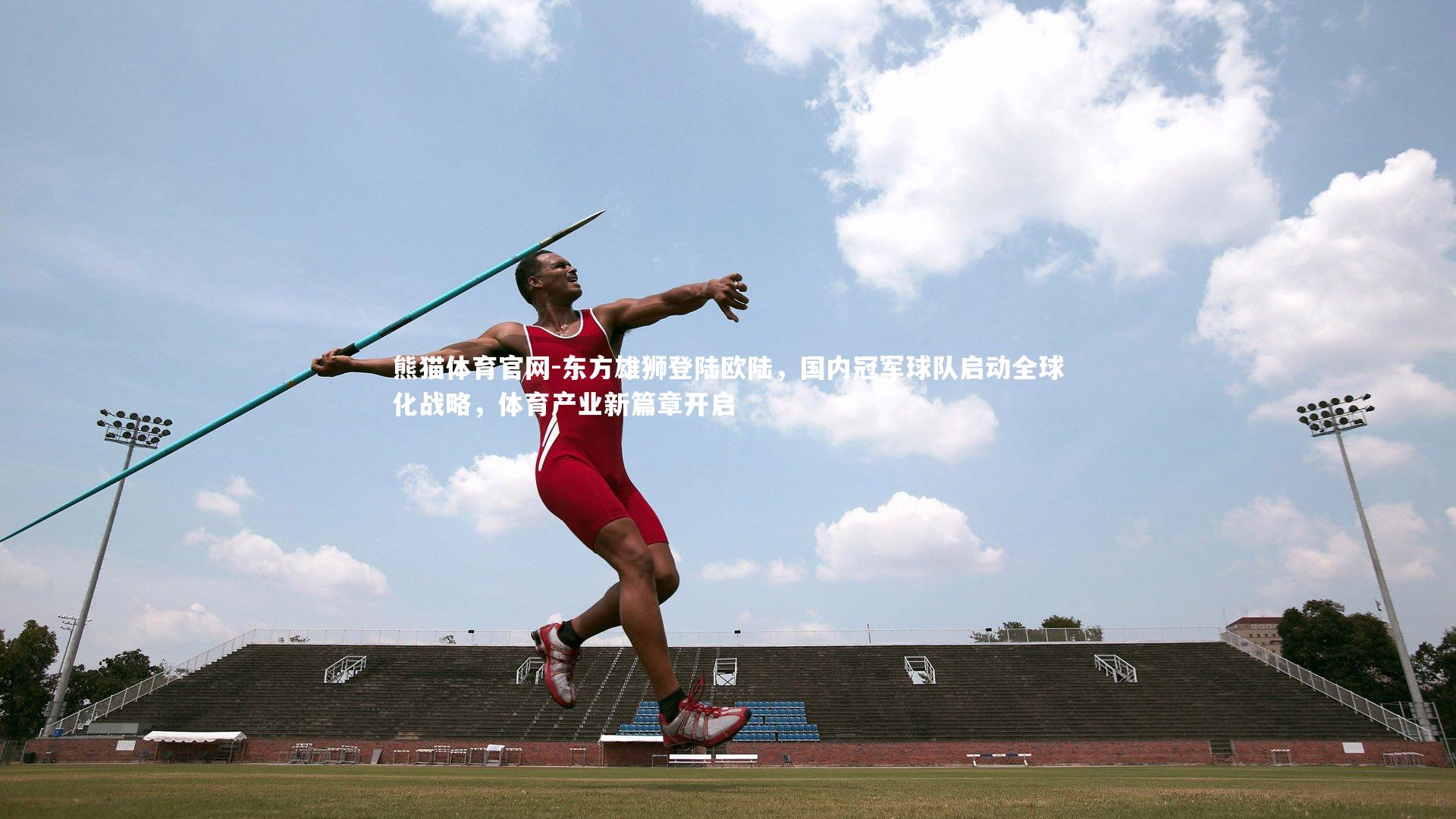 东方雄狮登陆欧陆，国内冠军球队启动全球化战略，体育产业新篇章开启