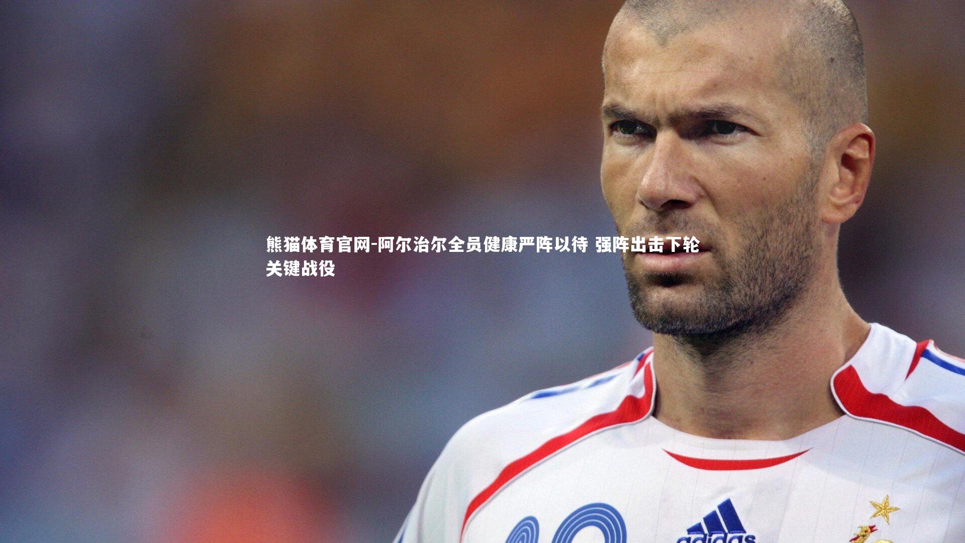 阿尔治尔全员健康严阵以待 强阵出击下轮关键战役