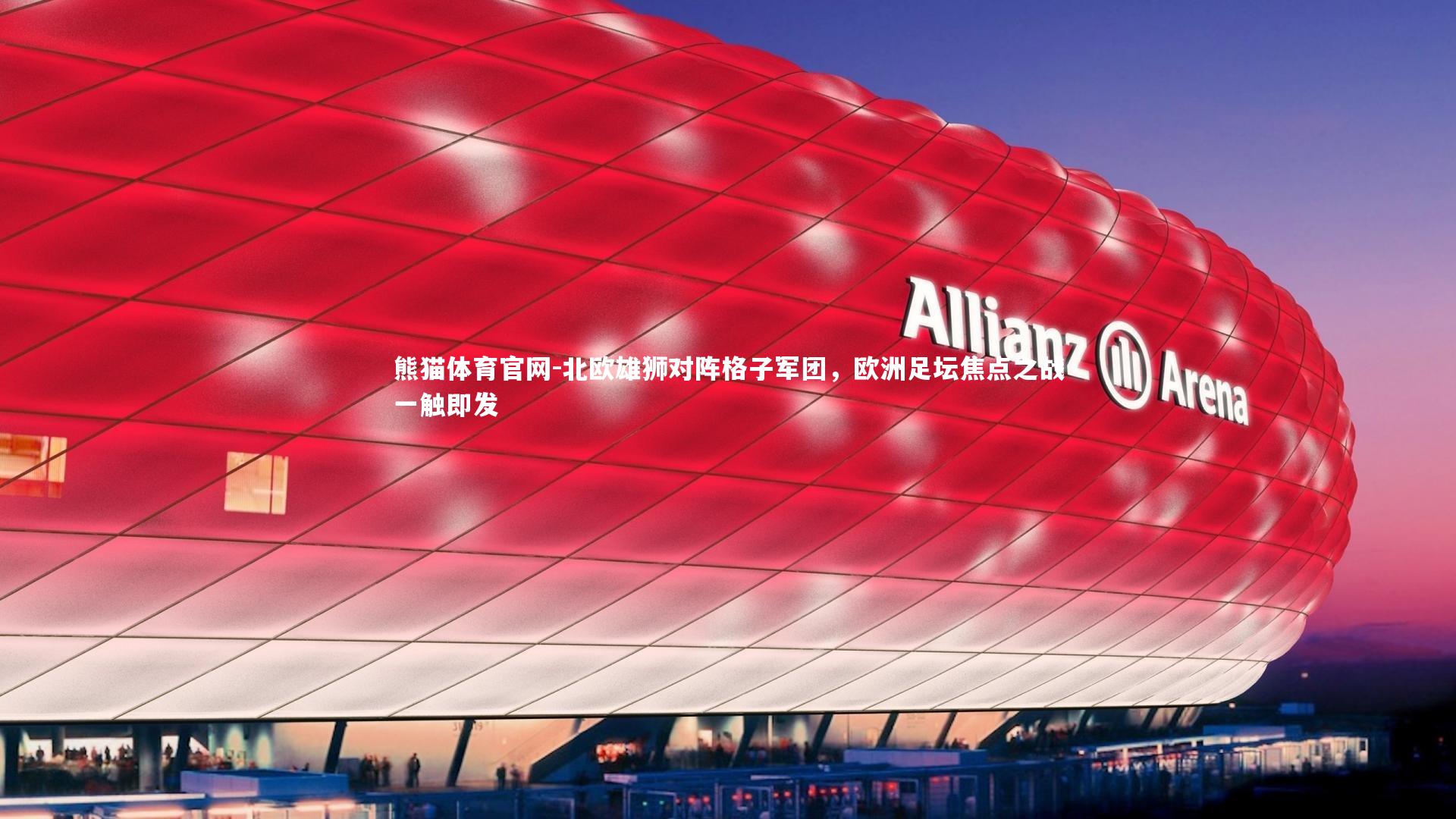 北欧雄狮对阵格子军团，欧洲足坛焦点之战一触即发