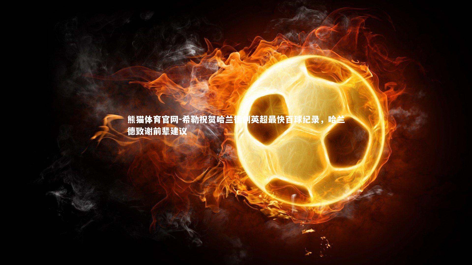 希勒祝贺哈兰德创英超最快百球纪录，哈兰德致谢前辈建议