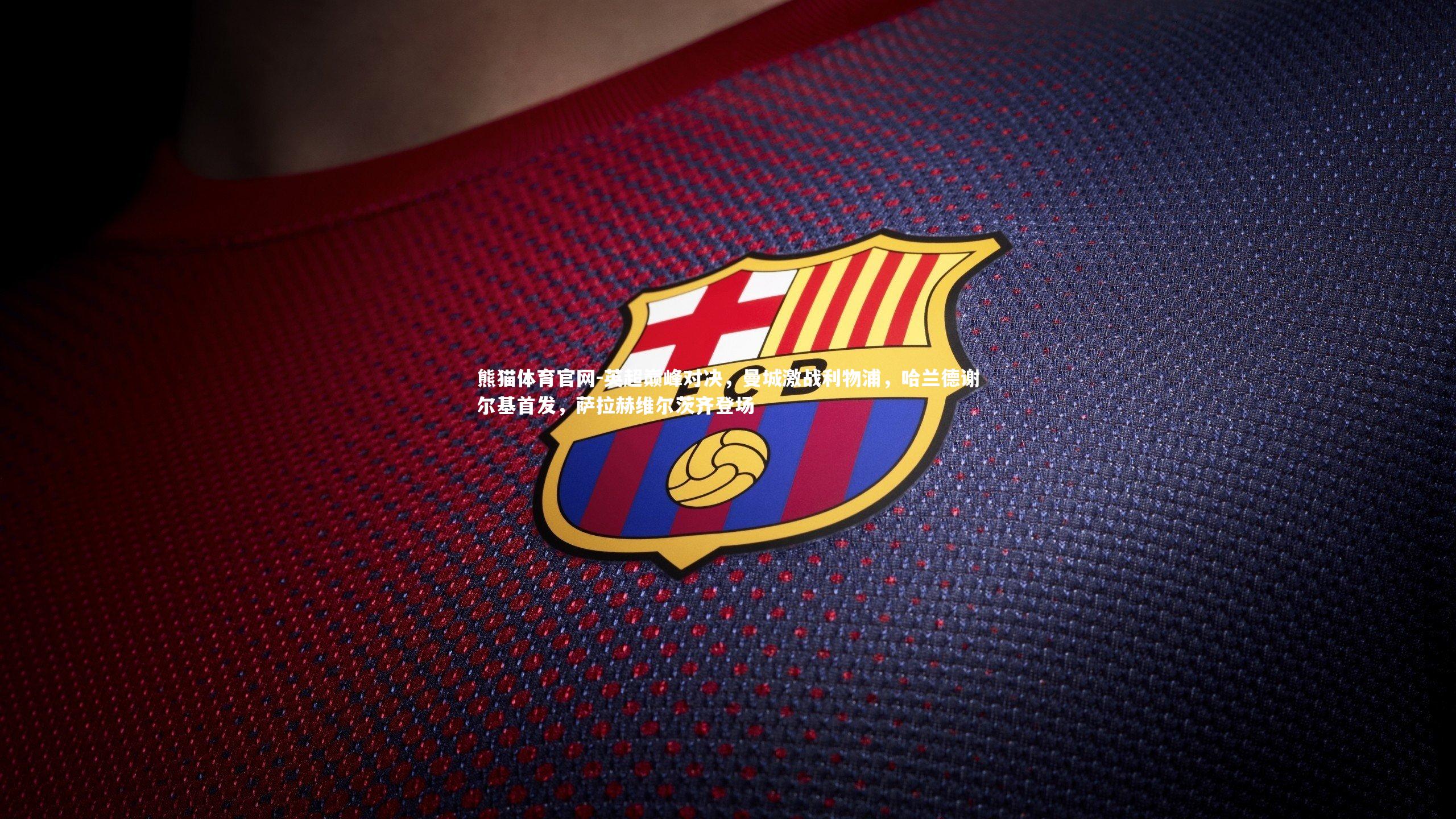 英超巅峰对决，曼城激战利物浦，哈兰德谢尔基首发，萨拉赫维尔茨齐登场