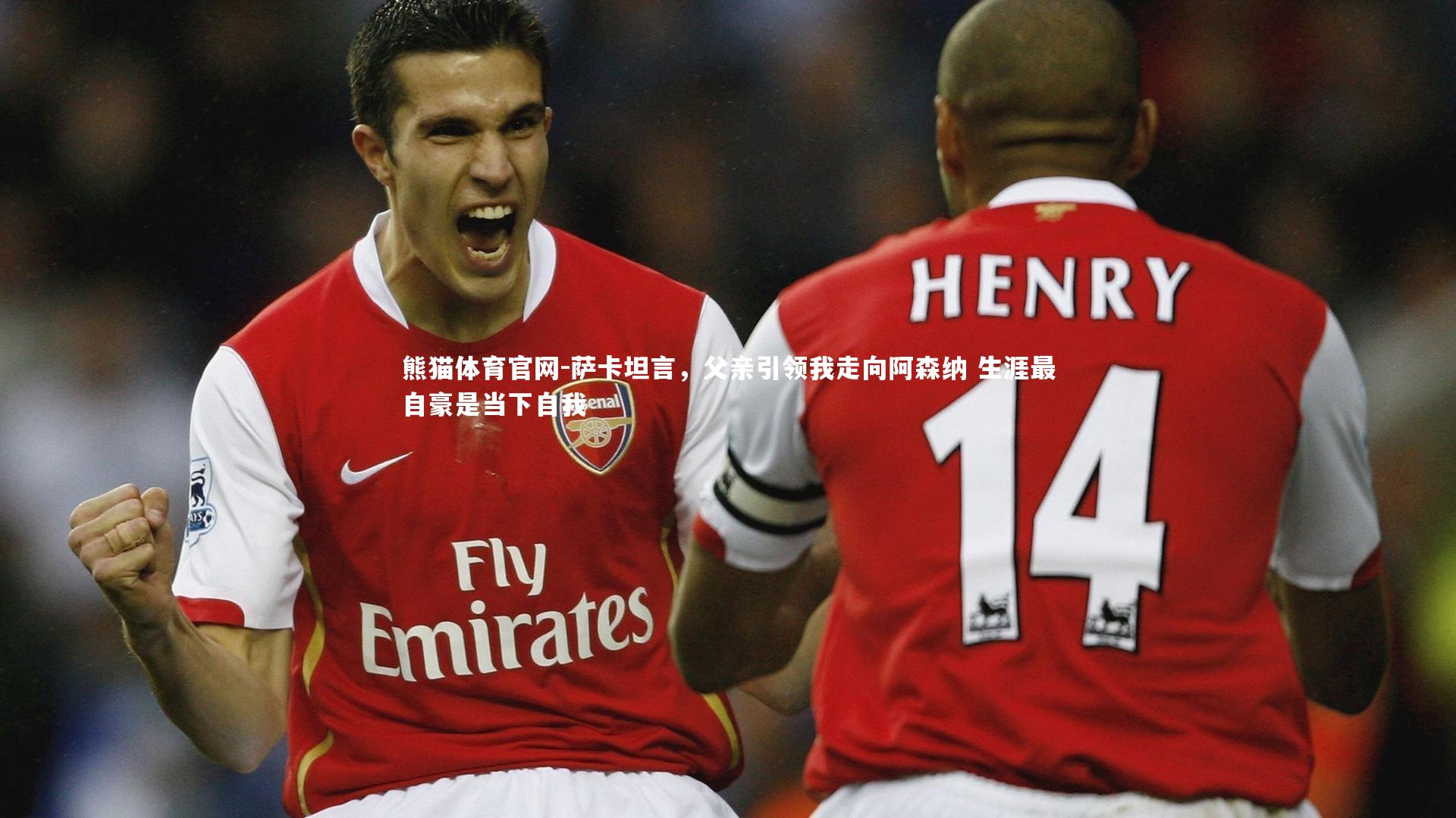 萨卡坦言，父亲引领我走向阿森纳 生涯最自豪是当下自我